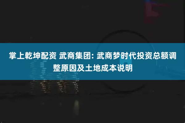 掌上乾坤配资 武商集团: 武商梦时代投资总额调整原因及土地成本说明