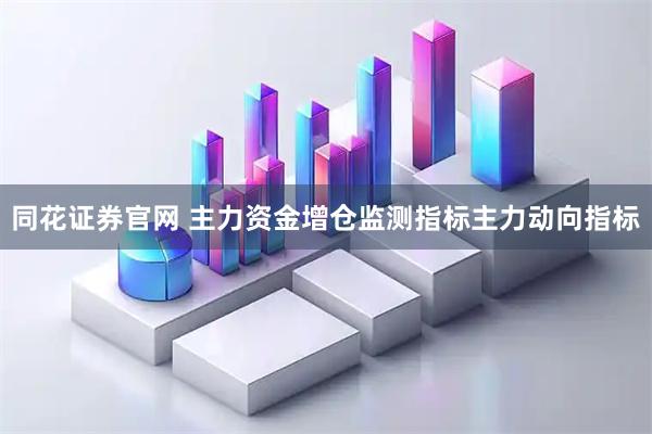 同花证券官网 主力资金增仓监测指标主力动向指标