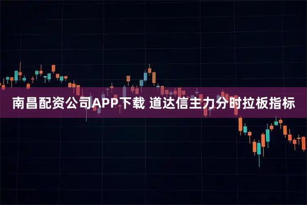 南昌配资公司APP下载 道达信主力分时拉板指标