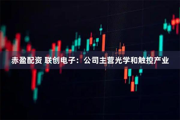 赤盈配资 联创电子：公司主营光学和触控产业