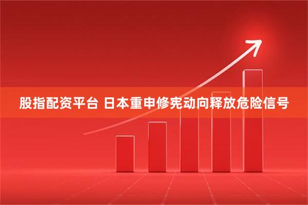 股指配资平台 日本重申修宪动向释放危险信号