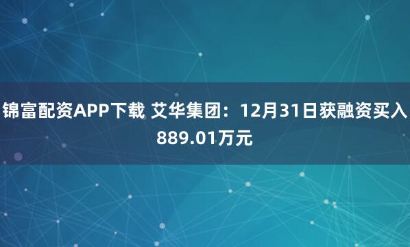 锦富配资APP下载 艾华集团：12月31日获融资买入889.01万元