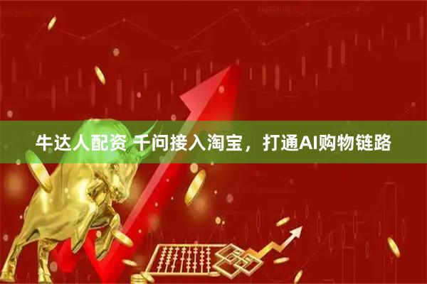 牛达人配资 千问接入淘宝，打通AI购物链路