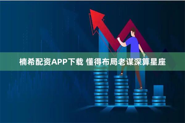 楠希配资APP下载 懂得布局老谋深算星座