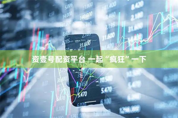 资壹号配资平台 一起“疯狂”一下