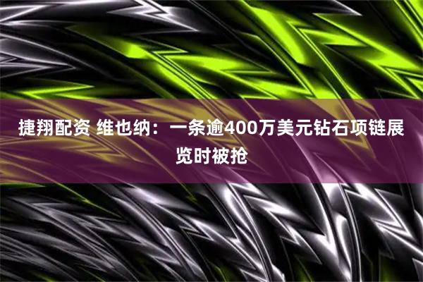 捷翔配资 维也纳：一条逾400万美元钻石项链展览时被抢